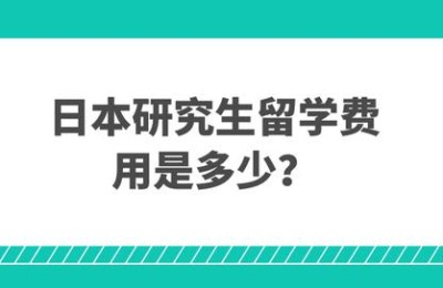 日本研究生留学费用(日本研究生留学费用一年多少)